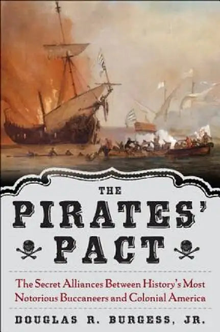 The Pirates' Pact: The Secret Alliances Between History's Most Notorious Buccaneers and Colonial America by Douglas R. Burgess