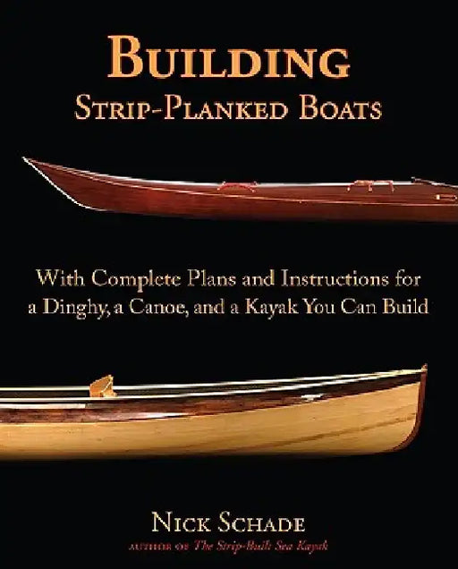 Building Strip-Planked Boats: With Complete Plans and Instructions for a Dinghy, a Canoe, and a Kayak You Can Build by Nick Schade