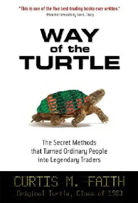 Way of the Turtle: The Secret Methods That Turned Ordinary People Into Legendary Traders: The Secret Methods That Turned Ordinary People Into Legendar by Curtis Faith