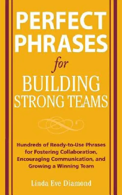 Perfect Phrases for Building Strong Teams: Hundreds of Ready-To-Use Phrases for Fostering Collaboration, Encouraging Communication, and Growing a Winn by Linda Eve Diamond