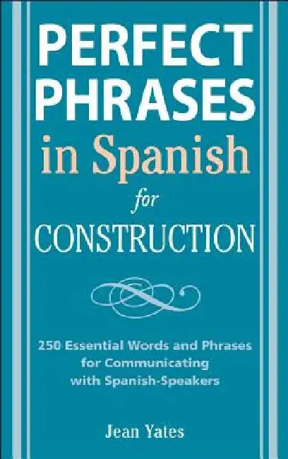 Perfect Phrases in Spanish for Construction: 500 + Essential Words and Phrases for Communicating with Spanish-Speakers by Jean Yates