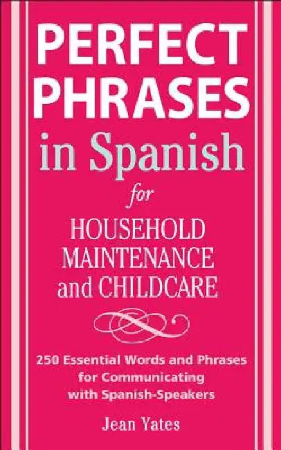 Perfect Phrases in Spanish for Household Maintenance and Childcare: 500 + Essential Words and Phrases for Communicating with Spanish-Speakers by Jean Yates