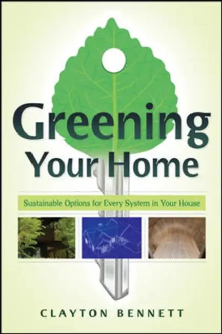 Greening Your Home: Sustainable Options for Every System in Your House by Clayton Bennett