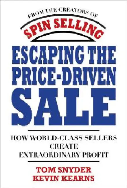 Escaping the Price-Driven Sale: How World Class Sellers Create Extraordinary Profit by Tom Snyder
