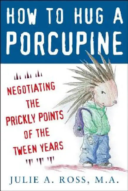 How to Hug a Porcupine: Negotiating the Prickly Points of the Tween Years by Julie A. Ross
