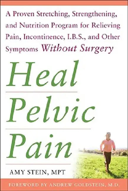 Heal Pelvic Pain: The Proven Stretching, Strengthening, and Nutrition Program for Relieving Pain, Incontinence,& I.B.S, and Other Symptoms Without Sur by Amy Stein