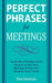 Perfect Phrases for Meetings: Hundreds of Ready-To-Use Phrases to Get Your Message Across and Advance Your Career by Don Debelak