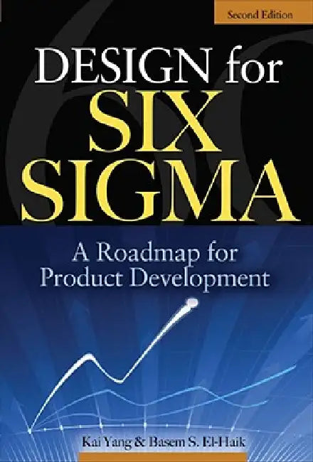 Design for Six Sigma: A Roadmap for Product Development by Kai Yang, Basem S. Ei-Haik