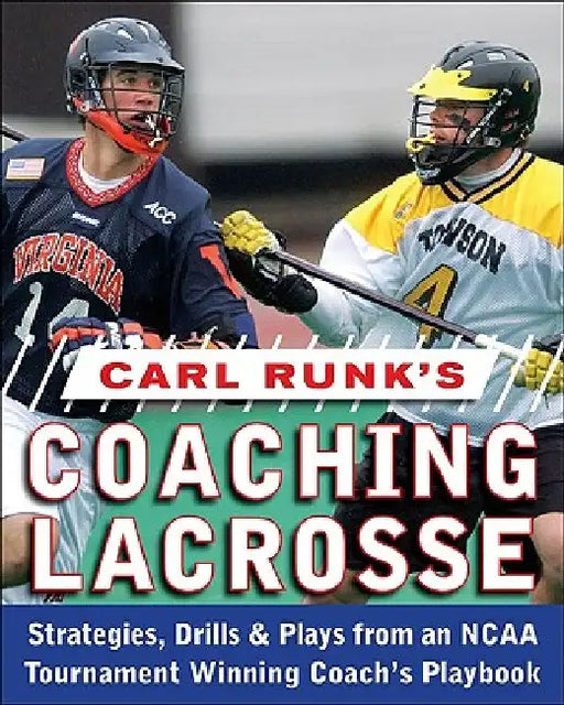Carl Runk's Coaching Lacrosse: Strategies, Drills, & Plays from an NCAA Tournament Winning Coach's Playbook by Carl Runk