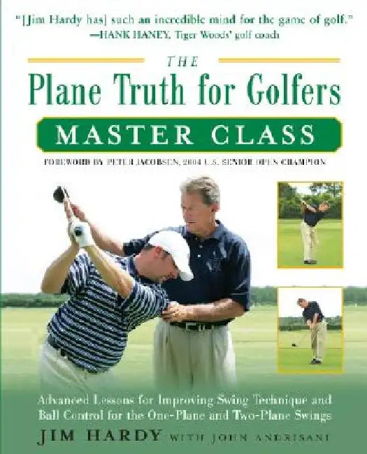 The Plane Truth for Golfers Master Class: Advanced Lessons for Improving Swing Technique and Ball Control for the One- And Two-Plane Swings by Jim Hardy