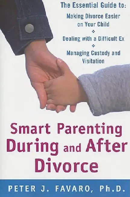 Smart Parenting During and After Divorce: The Essential Guide to Making Divorce Easier on Your Child by Peter Favaro