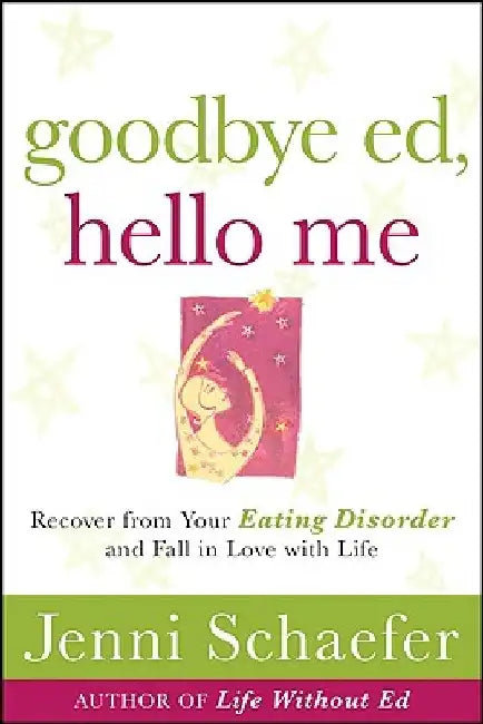 Goodbye Ed, Hello Me: Recover from Your Eating Disorder and Fall in Love with Life by Jenni Schaefer