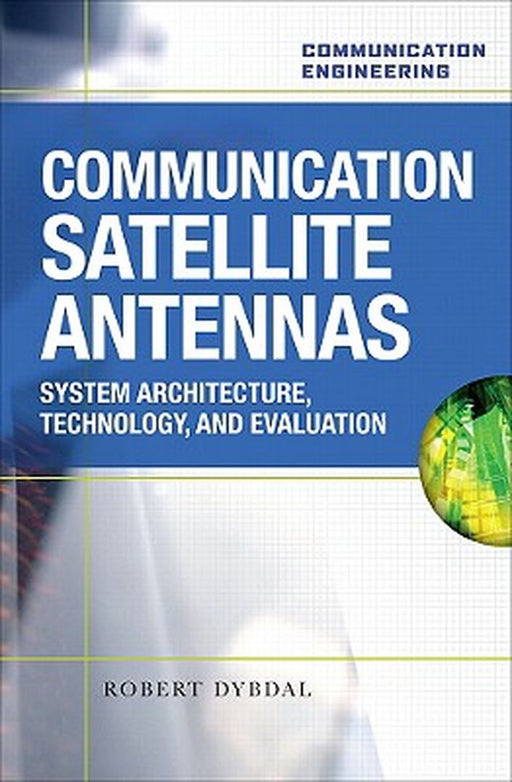 Communication Satellite Antennas: System Architecture, Technology and Evaluation by Robert Dybdal