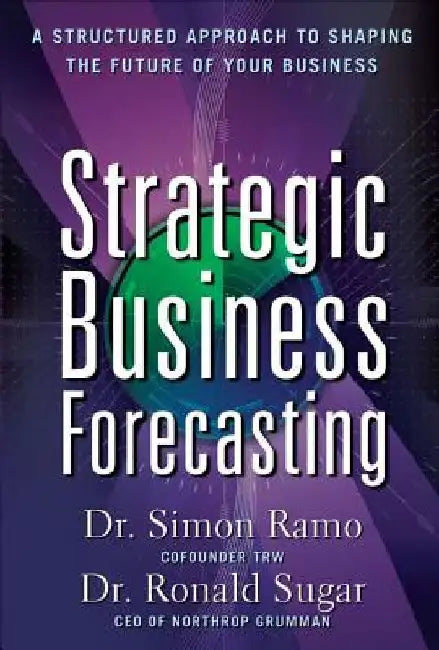 Strategic Business Forecasting: A Structured Approach to Shaping the Future of Your Business by Simon Ramo