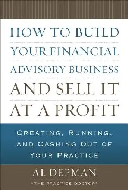 How to Build Your Financial Advisory Business and Sell It at a Profit by Al Depman