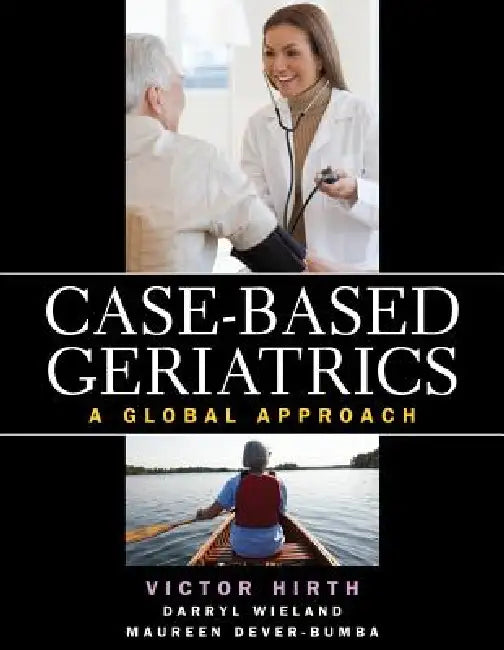 Case-Based Geriatrics: A Global Approach by Victor A. Hirth, Darryl Wieland, Maureen Dever-Bumba