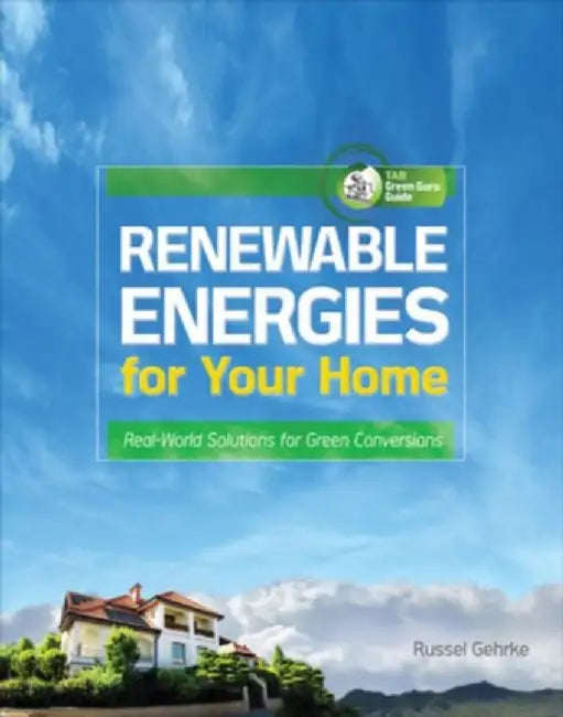 Renewable Energies For Your Home: Real-world Solutions for Green Conversions by Russel Gehrke
