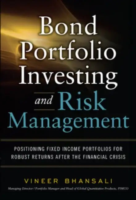 Bond Portfolio Investing and Risk Management: Positioning Fixed Income Portfolios for Robust Returns After the Financial Crisis by Vineer Bhansali