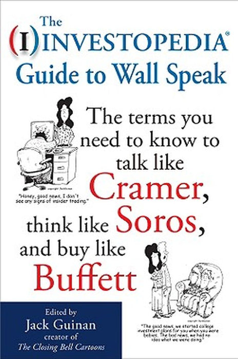 The Investopedia Guide To Wall Speak: The Terms You Need to Know to Talk Like Cramer, Think Like Soros, and Buy Like Buffett by Jack (edited by) Guinan