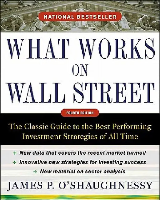 What Works on Wall Street: The Classic Guide to the Best-Performing Investment Strategies of All Time by James P. O'Shaughnessy