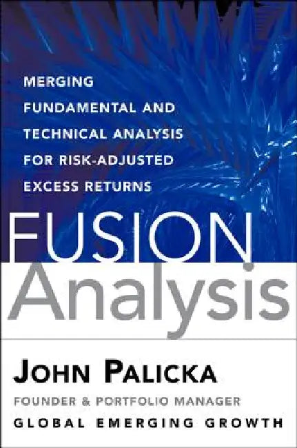 Fusion Analysis: Merging Fundamental, Technical, Behavioral, and Quantitative Analysis for Risk-Adjusted Excess Returns by V. John Palicka