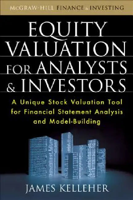Equity Valuation for Analysts & Investors: A Unique Stock Valuation Tool for Financial Statement Analysis and Model-Building by James Kelleher