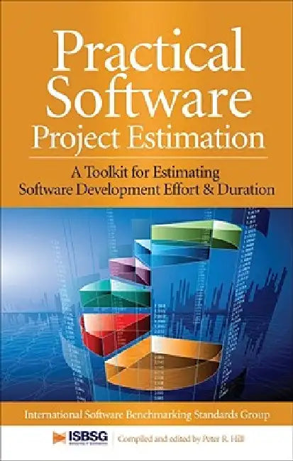 Practical Software Project Estimation: A Toolkit for Estimating Software Development Effort & Duration by Peter Hill, International Software Benchmarking Stan