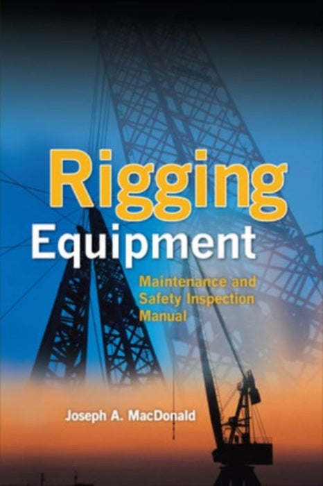 Rigging Equipment And Systems: Maintenance & Safety Inspection Manual by Joseph A. Macdonald