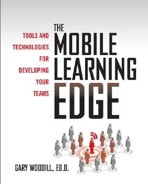 The Mobile Learning Edge: Tools and Technologies for Developing Your Teams by Gary Woodill