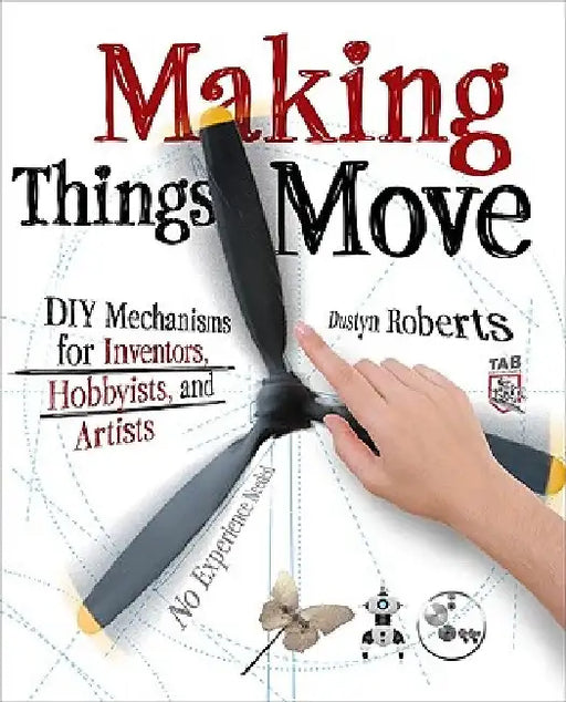Making Things Move: DIY Mechanisms for Inventors, Hobbyists, and Artists by Dustyn Roberts