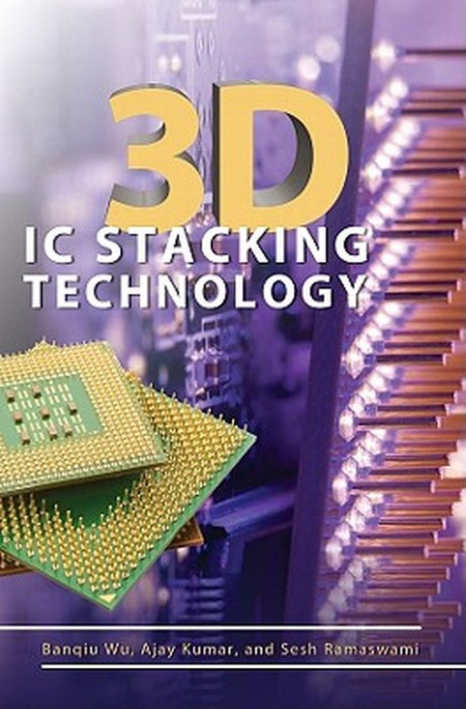 3D Ic Stacking Technology by Banqiu Wu, Ajay Kumar, Sesh Ramaswami