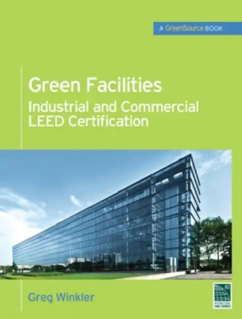 Green Facilities: Industrial and Commercial Leed Certification by Greg Winkler