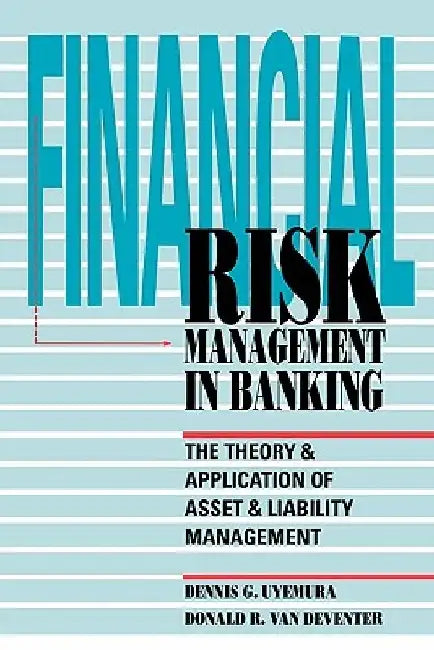 Financial Risk Management in Banking: The Theory and Application of Asset and Liability Management by Dennis Uyemura