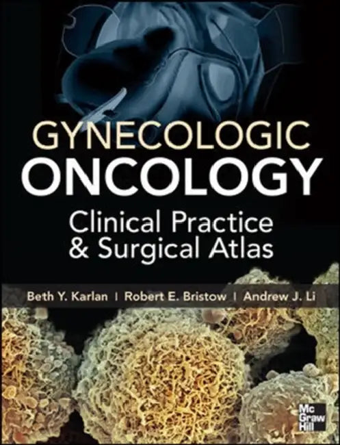 Gynecologic Oncology: Clinical Practice and Surgical Atlas by Beth Y. Karlan, Robert E. Bristow, Andrew John Li