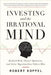 Investing and the Irrational Mind: Rethink Risk, Outwit Optimism, and Seize Opportunities Others Miss by Robert Koppel