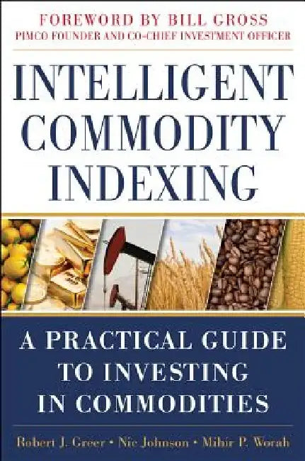 Intelligent Commodity Indexing: A Practical Guide to Investing in Commodities by Robert Greer