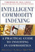 Intelligent Commodity Indexing: A Practical Guide to Investing in Commodities by Robert Greer