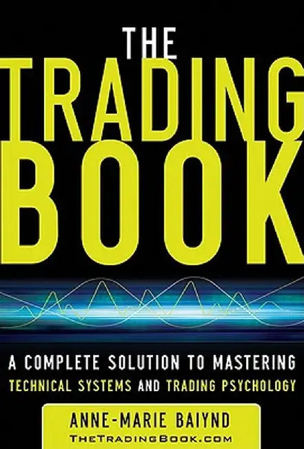 The Trading Book: A Complete Solution to Mastering Technical Systems and Trading Psychology by Anne-Marie Baiynd