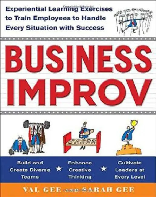 Business Improv: Experiential Learning Exercises to Train Employees to Handle Every Situation with Success by Val Gee