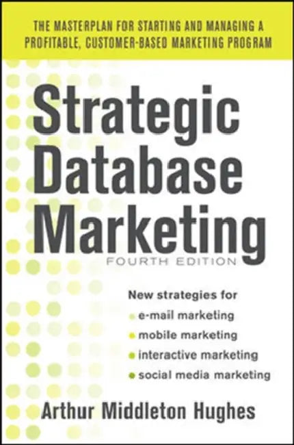 Strategic Database Marketing 4e: The Masterplan for Starting and Managing a Profitable, Customer-Based Marketing Program by Arthur Middleton Hughes