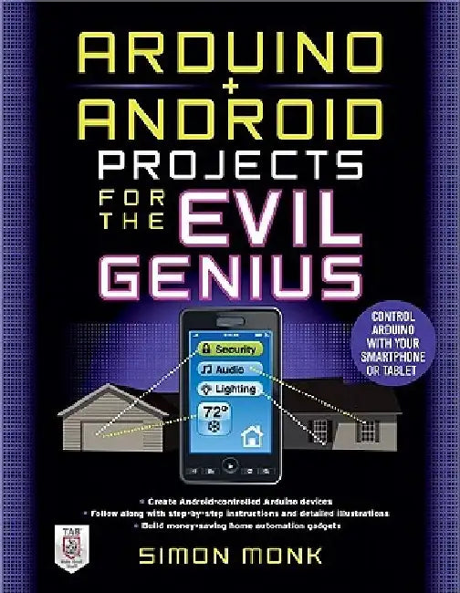 Arduino + Android Projects for the Evil Genius: Control Arduino with Your Smartphone or Tablet by Simon Monk