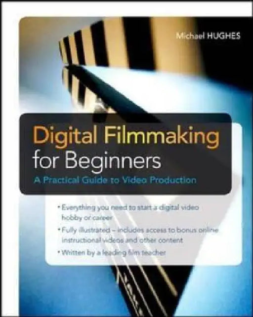 Digital Filmmaking for Beginners a Practical Guide to Video Production by Michael K. Hughes