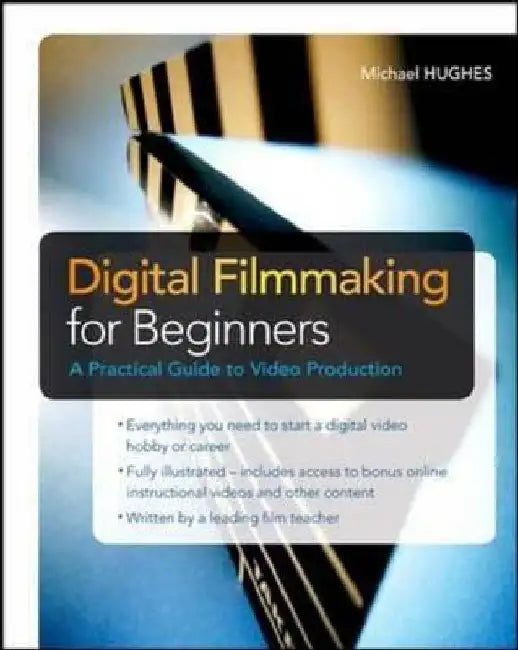 Digital Filmmaking for Beginners a Practical Guide to Video Production by Michael K. Hughes