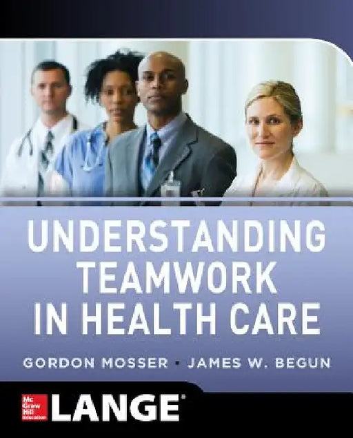 Understanding Teamwork in Health Care by Gordon Mosser