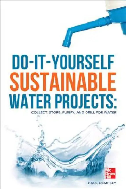 Do-It-Yourself Sustainable Water Projects: Collect, Store, Purify, and Drill for Water by Paul Dempsey