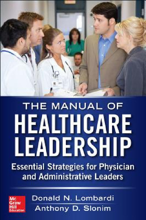 Manual of Healthcare Leadership: Essential Strategies for Physician and Administrative Leaders by Donald Lombardi, Anthony D. Slonim