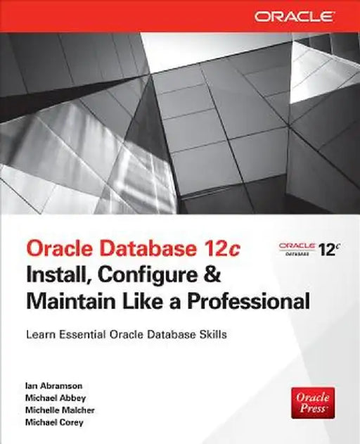 Oracle Database 12c Install, Configure & Maintain Like a Professional by Ian Abramson