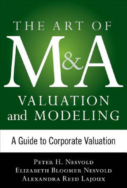 Art of M&A Valuation and Modeling: A Guide to Corporate Valuation by H. Peter Nesvold, Elizabeth Bloomer Nesvold, Alexandra Reed Lajoux