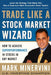Trade Like a Stock Market Wizard: How to Achieve Superperformance in Stocks in Any Market by Mark Minervini