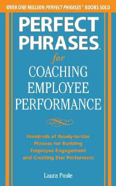 Perfect Phrases for Coaching Employee Performance: Hundreds of Ready-To-Use Phrases for Building Employee Engagement and Creating Star Performers by Laura Poole